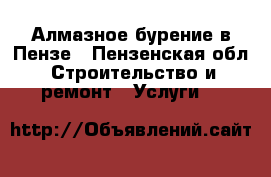 Алмазное бурение в Пензе - Пензенская обл. Строительство и ремонт » Услуги   